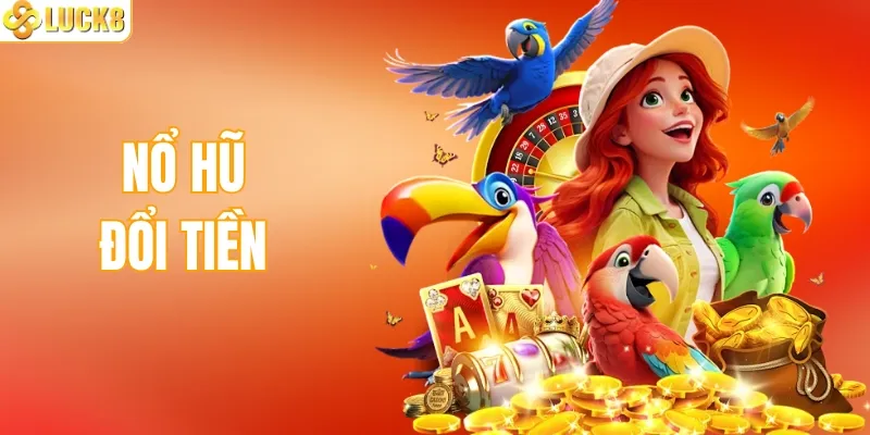 Nổ Hũ Đổi Tiền - Săn Jackpot Khủng, Đổi Đời Nhanh Chóng